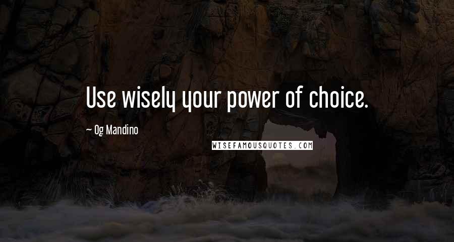 Og Mandino Quotes: Use wisely your power of choice.