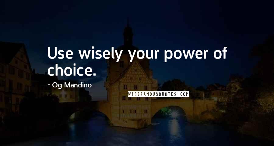 Og Mandino Quotes: Use wisely your power of choice.