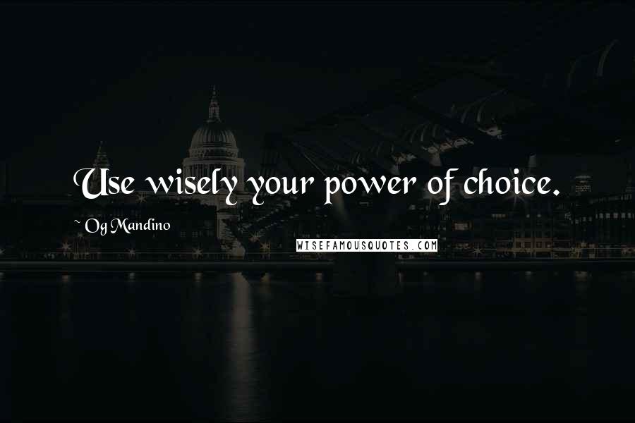 Og Mandino Quotes: Use wisely your power of choice.