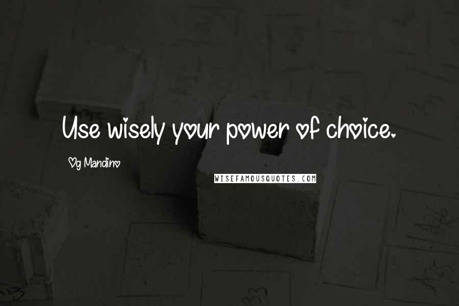 Og Mandino Quotes: Use wisely your power of choice.