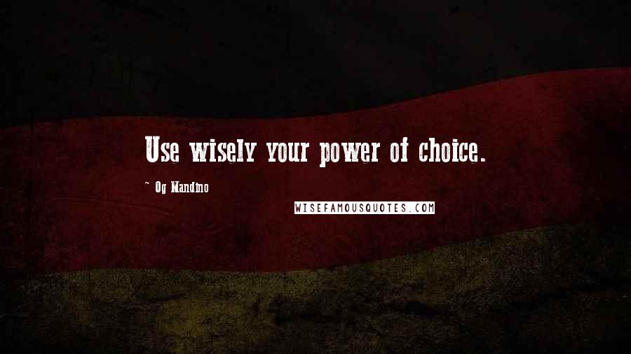 Og Mandino Quotes: Use wisely your power of choice.