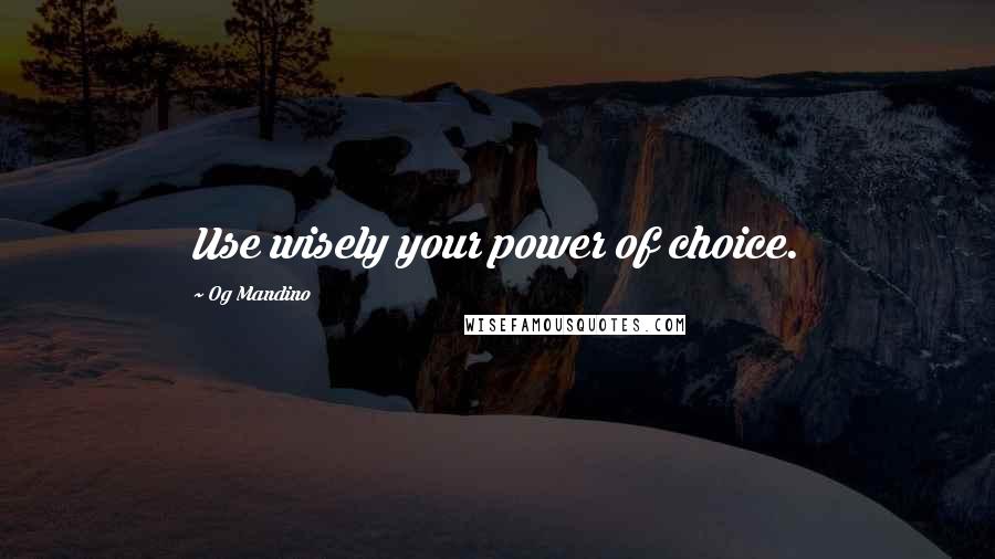 Og Mandino Quotes: Use wisely your power of choice.