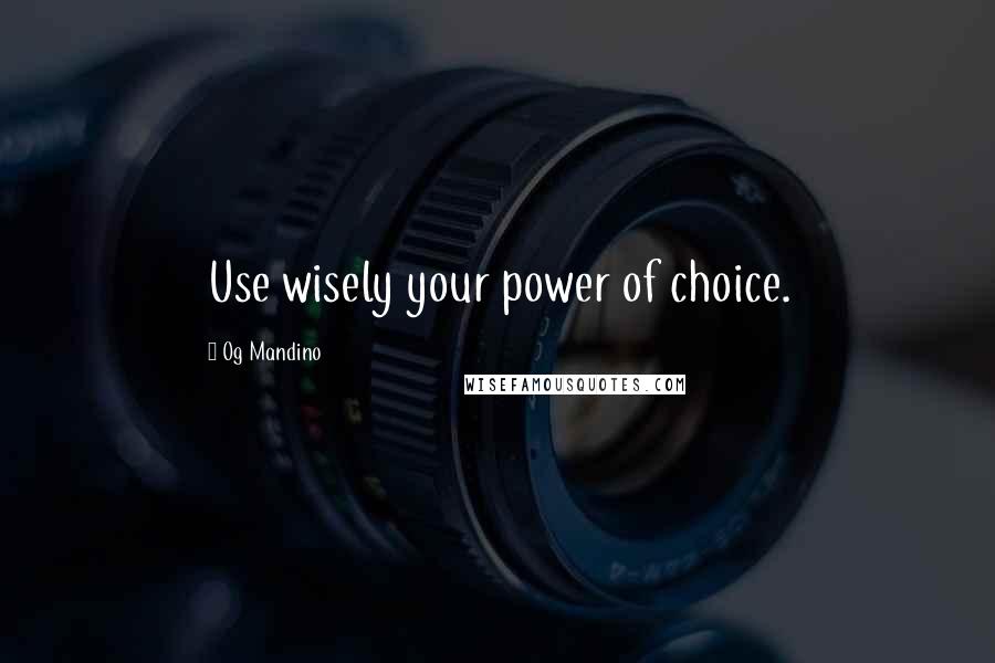 Og Mandino Quotes: Use wisely your power of choice.