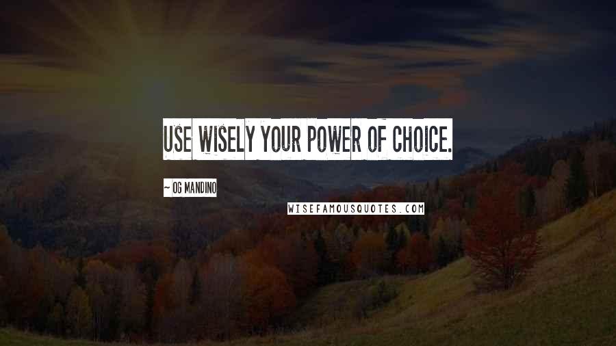 Og Mandino Quotes: Use wisely your power of choice.