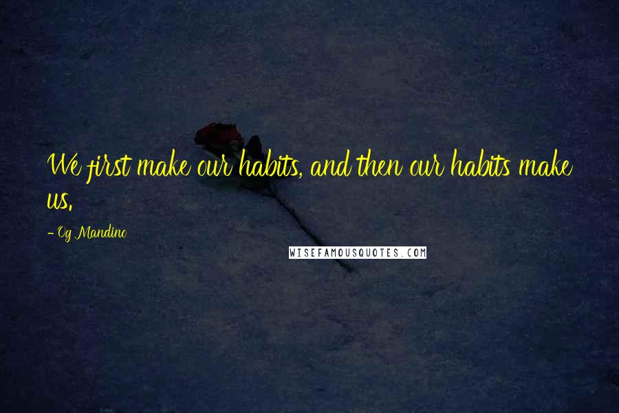 Og Mandino Quotes: We first make our habits, and then our habits make us.