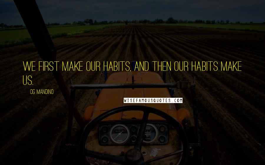 Og Mandino Quotes: We first make our habits, and then our habits make us.