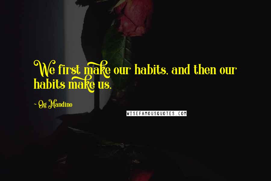 Og Mandino Quotes: We first make our habits, and then our habits make us.