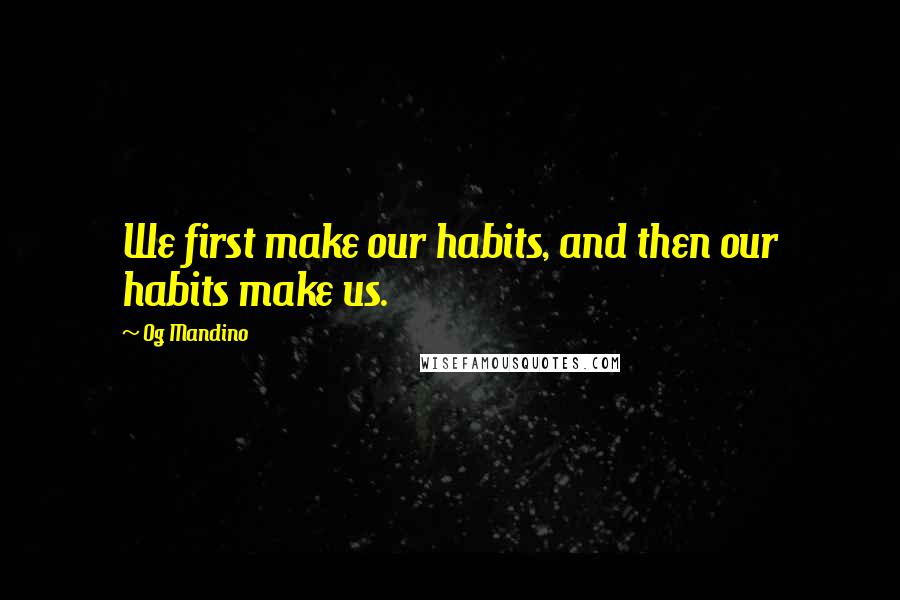 Og Mandino Quotes: We first make our habits, and then our habits make us.