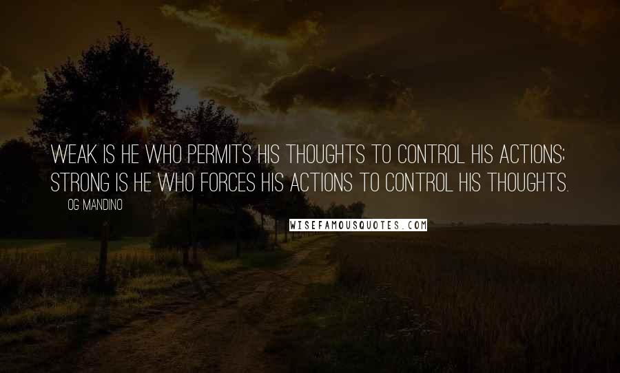 Og Mandino Quotes: Weak is he who permits his thoughts to control his actions; strong is he who forces his actions to control his thoughts.