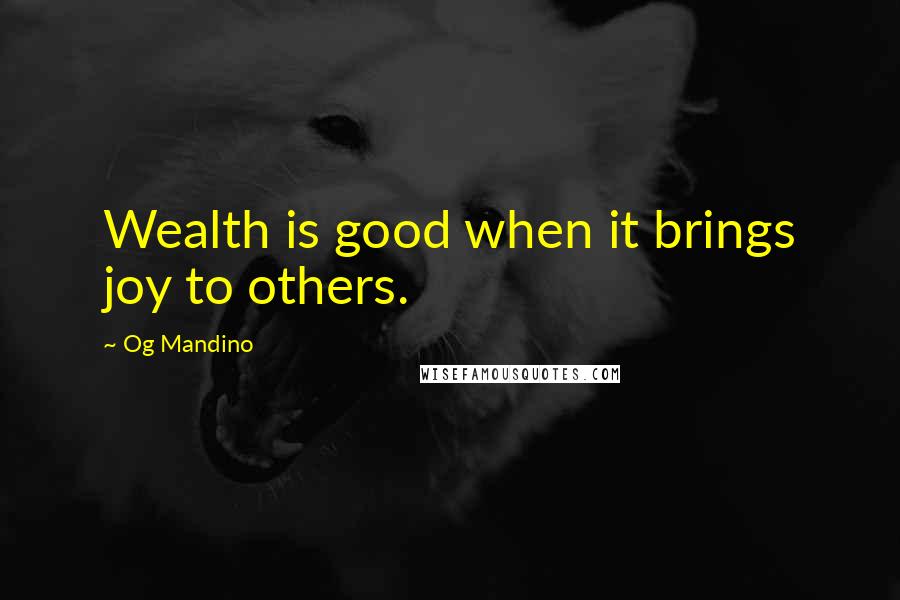 Og Mandino Quotes: Wealth is good when it brings joy to others.