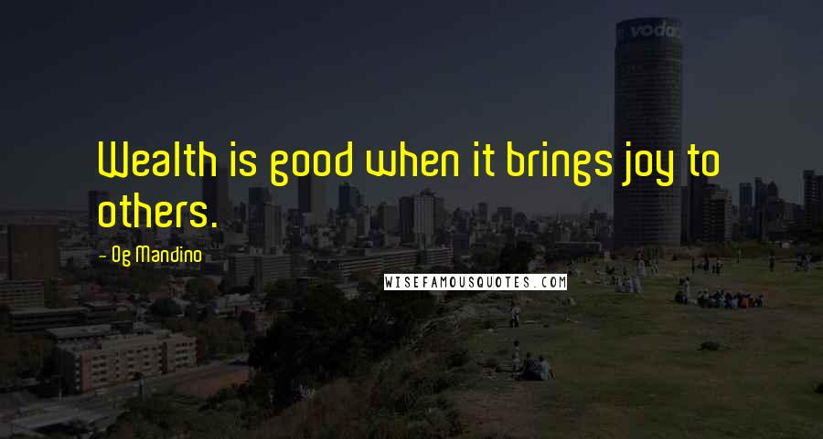 Og Mandino Quotes: Wealth is good when it brings joy to others.