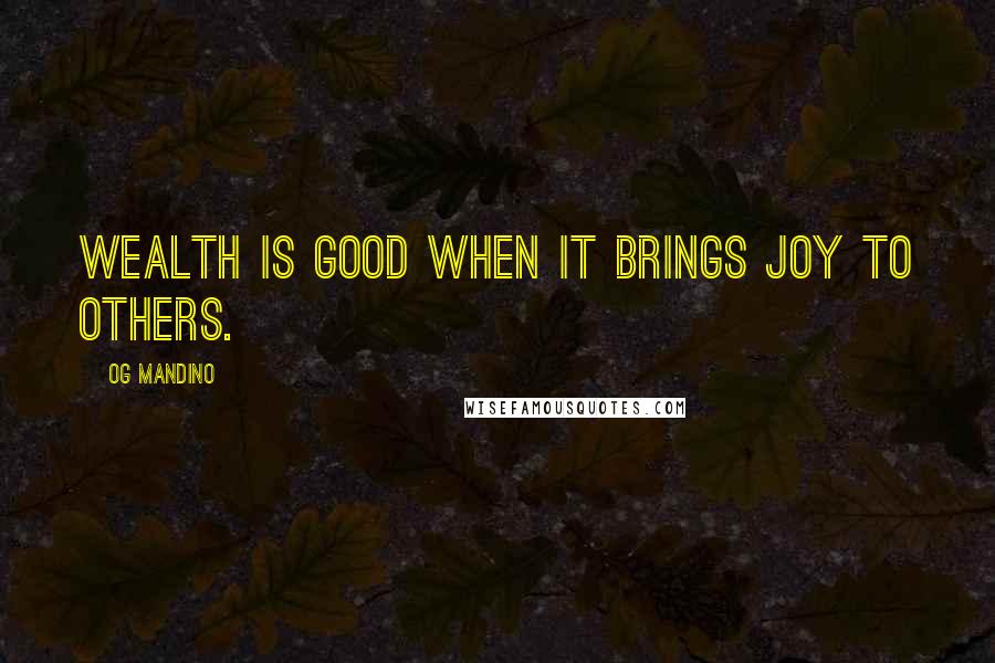 Og Mandino Quotes: Wealth is good when it brings joy to others.