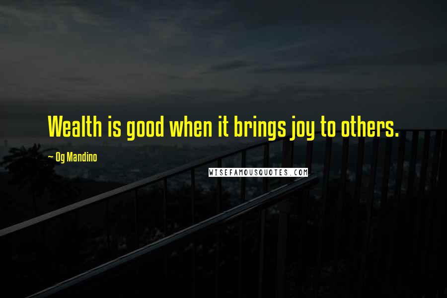 Og Mandino Quotes: Wealth is good when it brings joy to others.