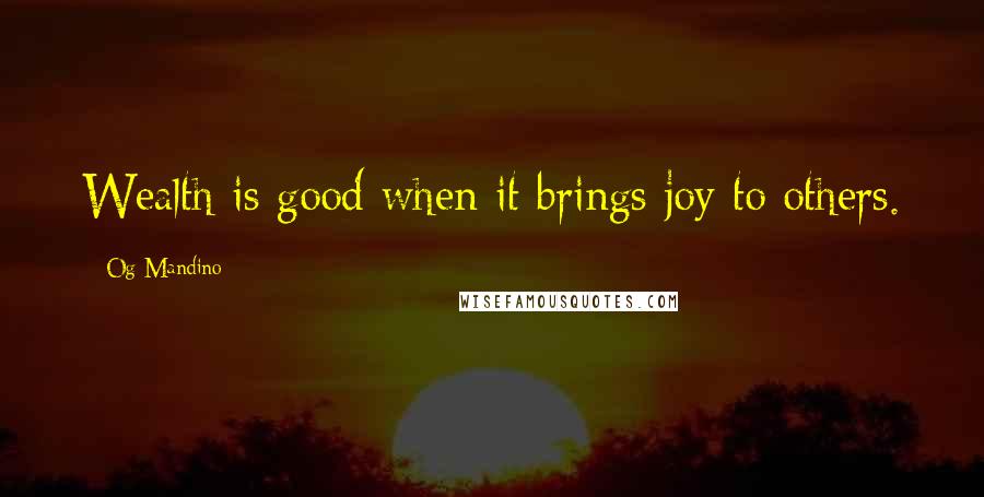 Og Mandino Quotes: Wealth is good when it brings joy to others.