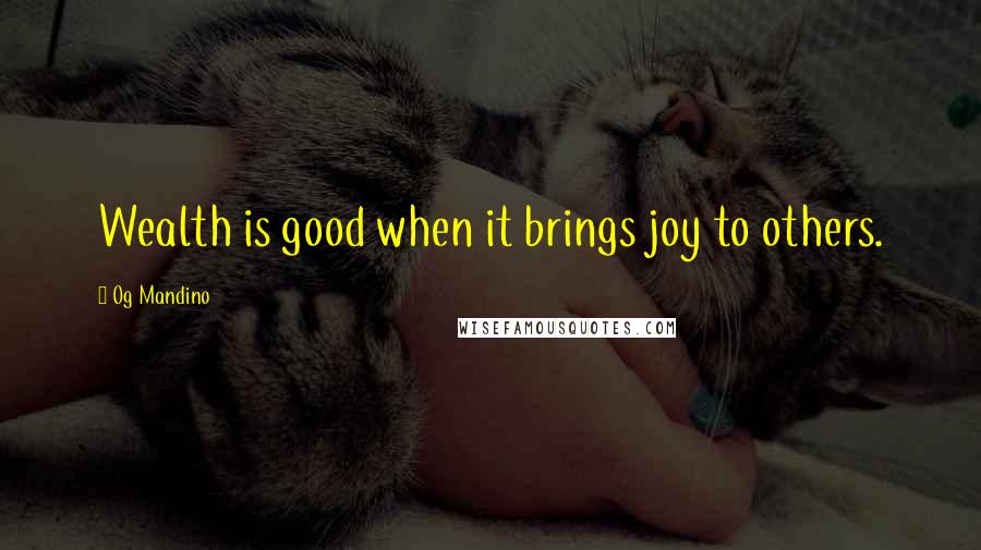 Og Mandino Quotes: Wealth is good when it brings joy to others.