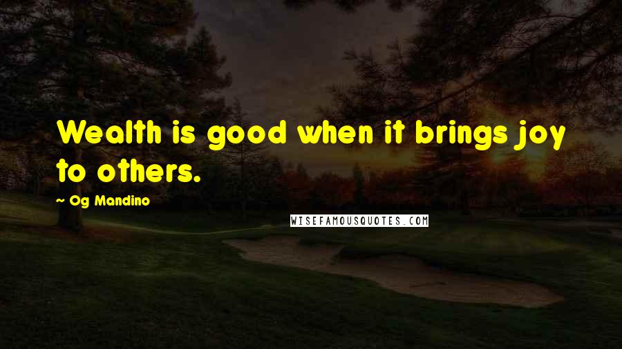 Og Mandino Quotes: Wealth is good when it brings joy to others.