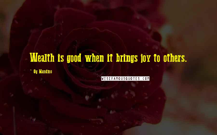 Og Mandino Quotes: Wealth is good when it brings joy to others.