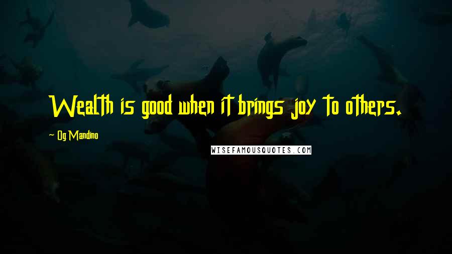 Og Mandino Quotes: Wealth is good when it brings joy to others.