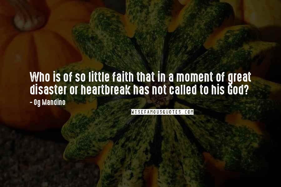 Og Mandino Quotes: Who is of so little faith that in a moment of great disaster or heartbreak has not called to his God?