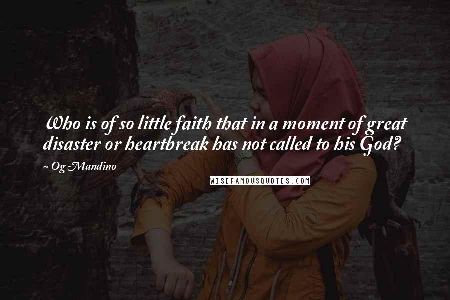 Og Mandino Quotes: Who is of so little faith that in a moment of great disaster or heartbreak has not called to his God?