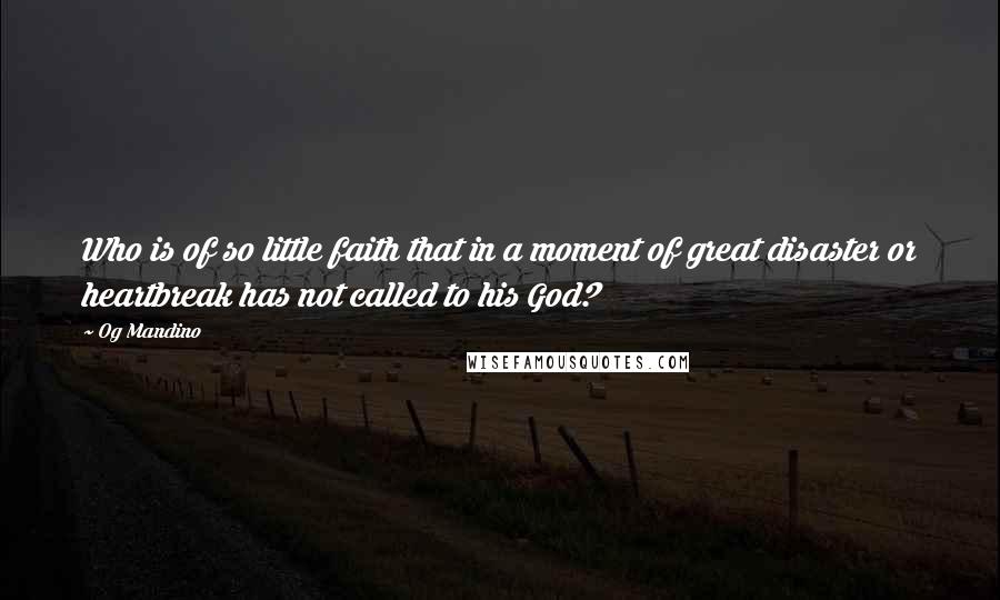 Og Mandino Quotes: Who is of so little faith that in a moment of great disaster or heartbreak has not called to his God?