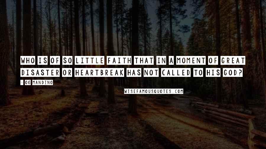 Og Mandino Quotes: Who is of so little faith that in a moment of great disaster or heartbreak has not called to his God?