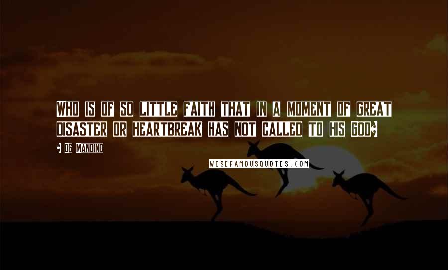 Og Mandino Quotes: Who is of so little faith that in a moment of great disaster or heartbreak has not called to his God?