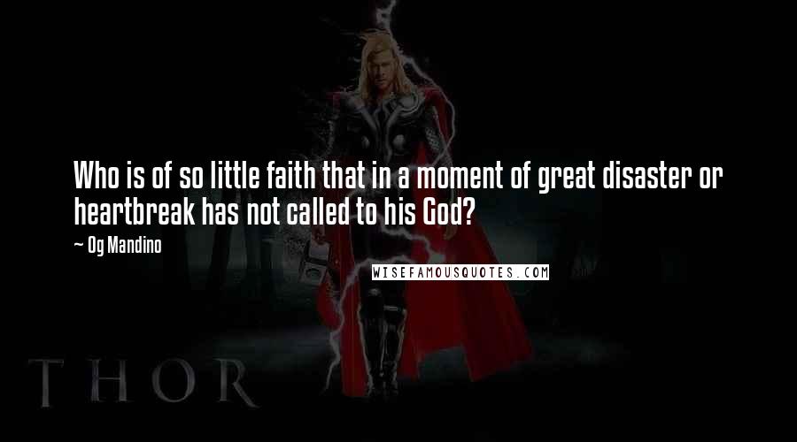 Og Mandino Quotes: Who is of so little faith that in a moment of great disaster or heartbreak has not called to his God?