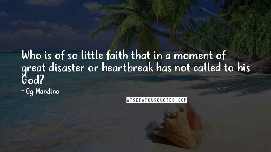 Og Mandino Quotes: Who is of so little faith that in a moment of great disaster or heartbreak has not called to his God?