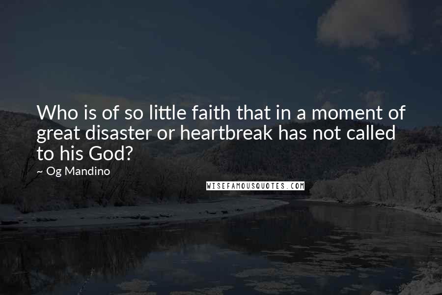 Og Mandino Quotes: Who is of so little faith that in a moment of great disaster or heartbreak has not called to his God?