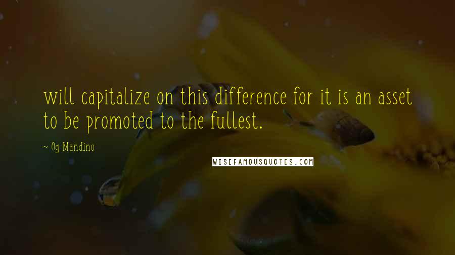 Og Mandino Quotes: will capitalize on this difference for it is an asset to be promoted to the fullest.