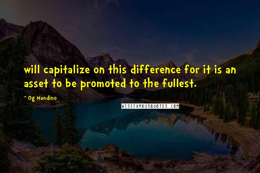 Og Mandino Quotes: will capitalize on this difference for it is an asset to be promoted to the fullest.