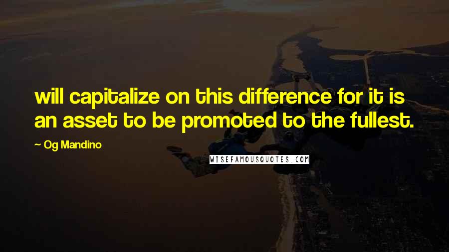 Og Mandino Quotes: will capitalize on this difference for it is an asset to be promoted to the fullest.