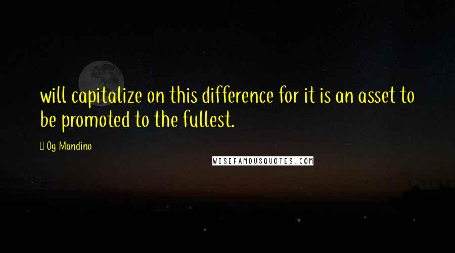 Og Mandino Quotes: will capitalize on this difference for it is an asset to be promoted to the fullest.