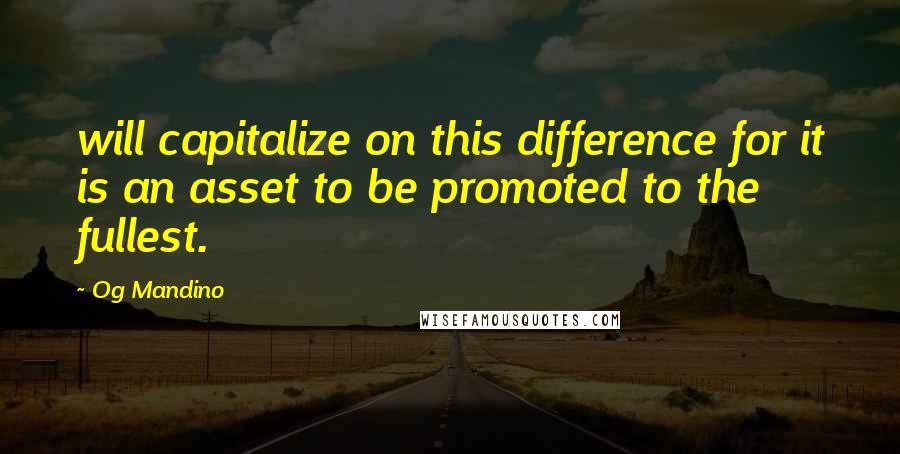 Og Mandino Quotes: will capitalize on this difference for it is an asset to be promoted to the fullest.