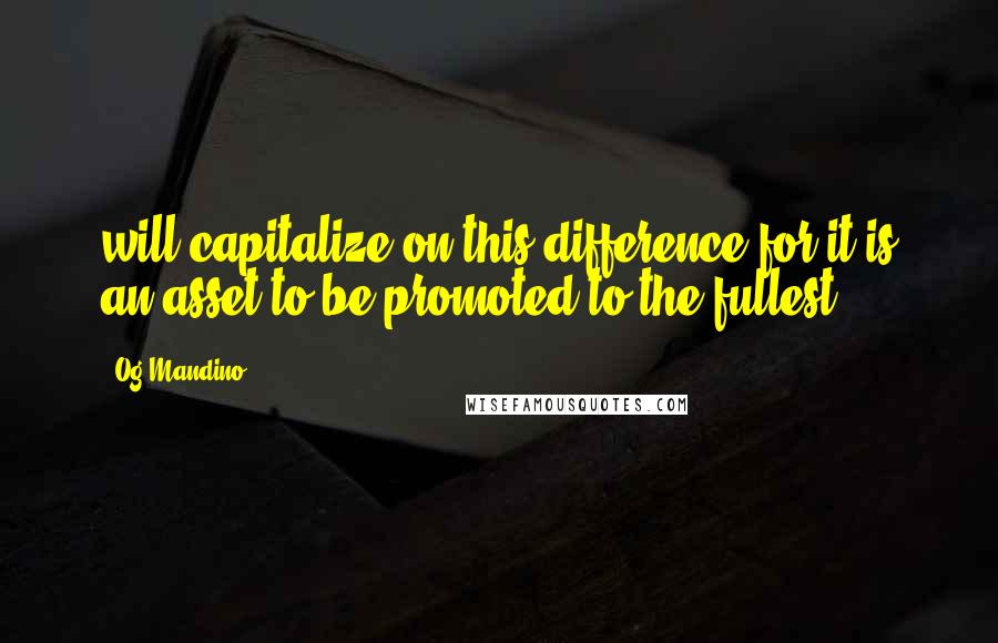 Og Mandino Quotes: will capitalize on this difference for it is an asset to be promoted to the fullest.