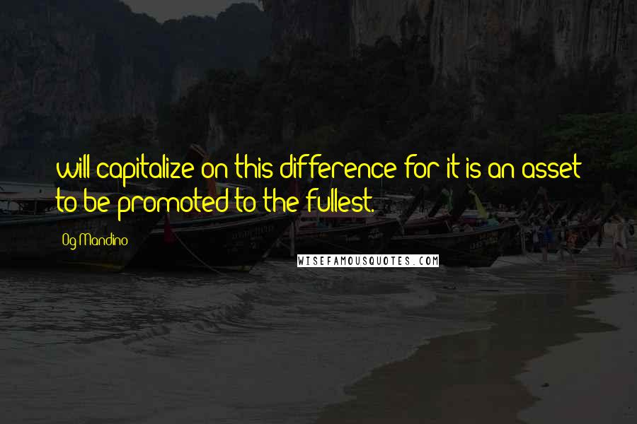 Og Mandino Quotes: will capitalize on this difference for it is an asset to be promoted to the fullest.