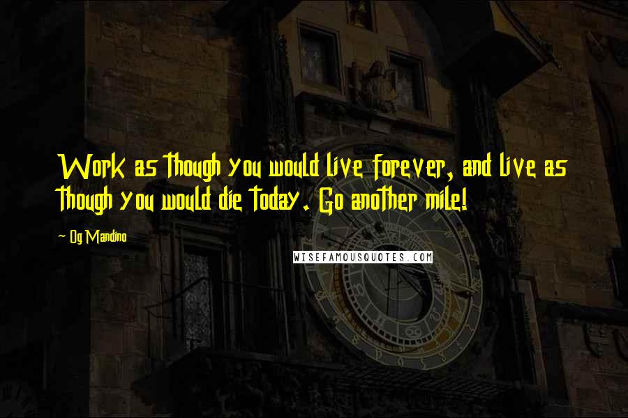Og Mandino Quotes: Work as though you would live forever, and live as though you would die today. Go another mile!