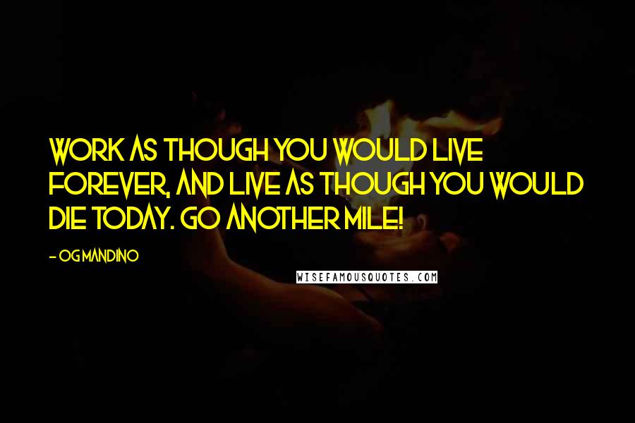 Og Mandino Quotes: Work as though you would live forever, and live as though you would die today. Go another mile!