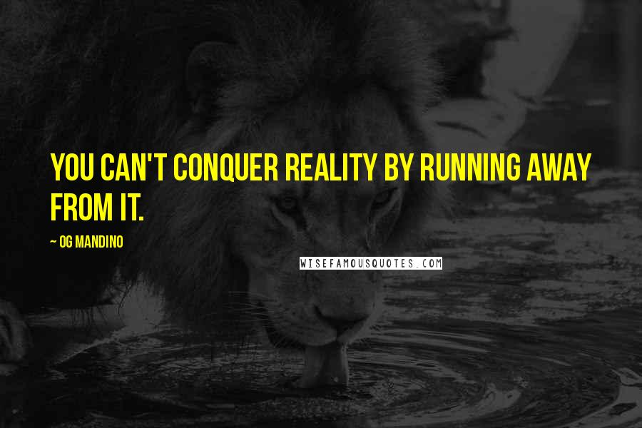 Og Mandino Quotes: You can't conquer reality by running away from it.