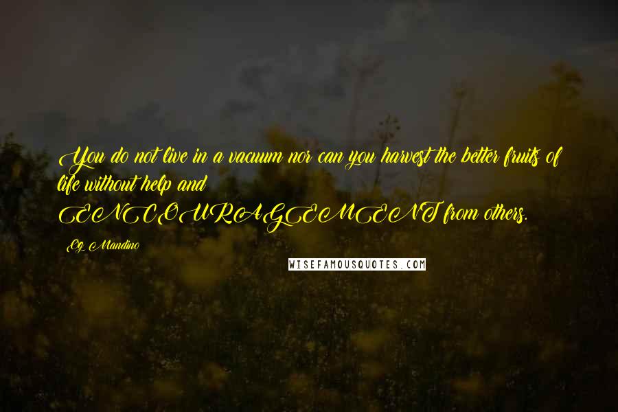 Og Mandino Quotes: You do not live in a vacuum nor can you harvest the better fruits of life without help and ENCOURAGEMENT from others.