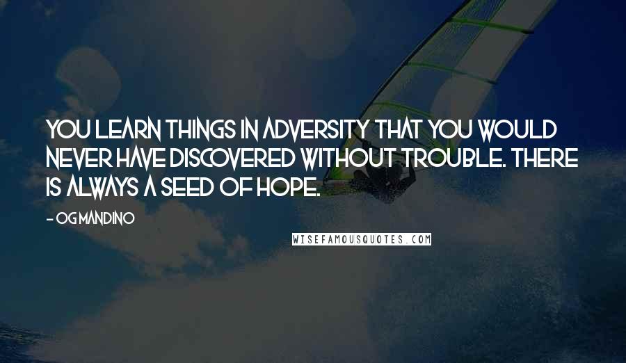 Og Mandino Quotes: You learn things in adversity that you would never have discovered without trouble. There is always a seed of hope.