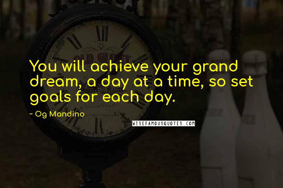 Og Mandino Quotes: You will achieve your grand dream, a day at a time, so set goals for each day.
