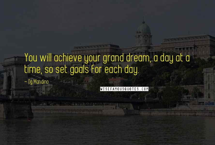Og Mandino Quotes: You will achieve your grand dream, a day at a time, so set goals for each day.