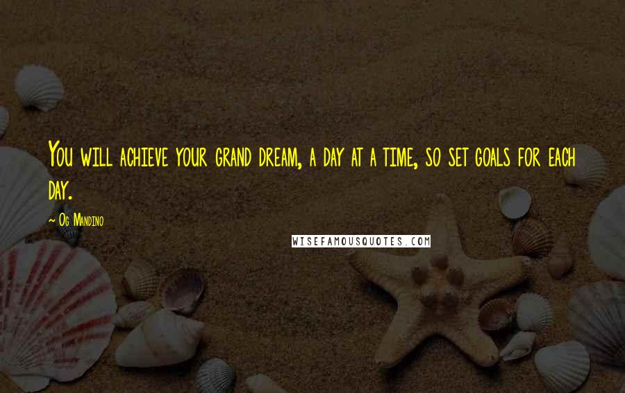 Og Mandino Quotes: You will achieve your grand dream, a day at a time, so set goals for each day.