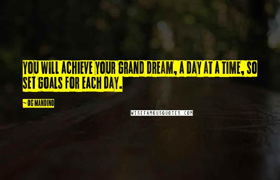 Og Mandino Quotes: You will achieve your grand dream, a day at a time, so set goals for each day.
