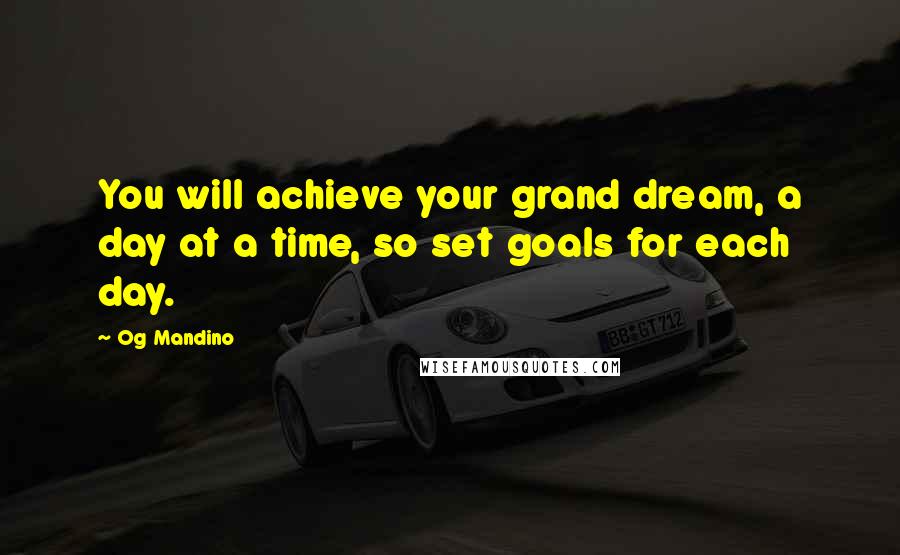 Og Mandino Quotes: You will achieve your grand dream, a day at a time, so set goals for each day.