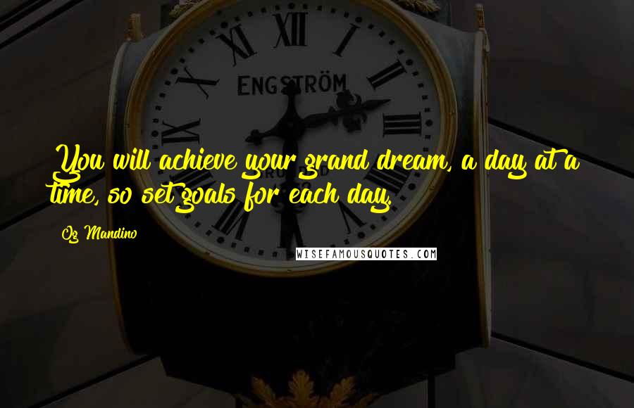 Og Mandino Quotes: You will achieve your grand dream, a day at a time, so set goals for each day.