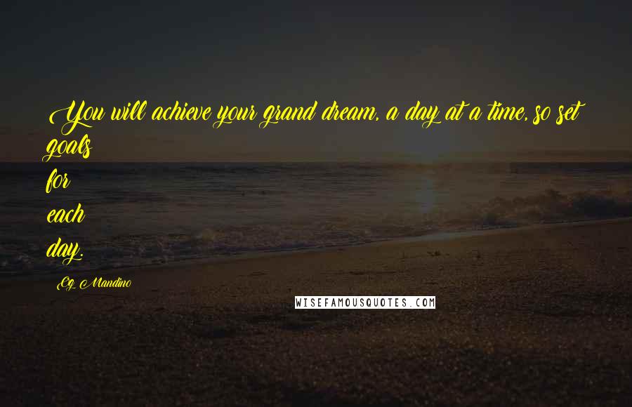 Og Mandino Quotes: You will achieve your grand dream, a day at a time, so set goals for each day.