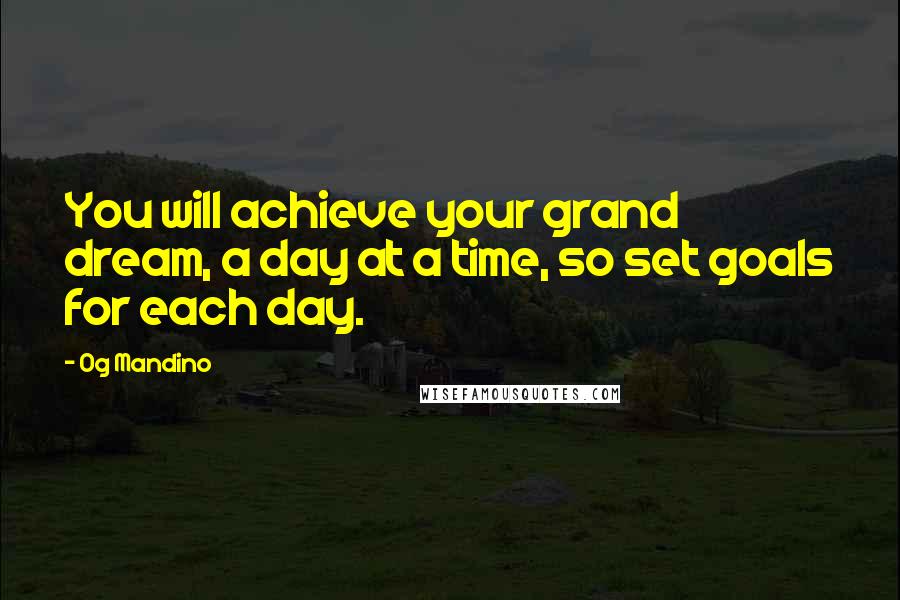 Og Mandino Quotes: You will achieve your grand dream, a day at a time, so set goals for each day.
